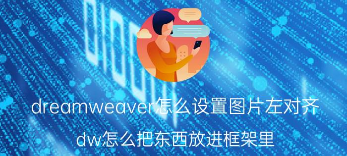 dreamweaver怎么设置图片左对齐 dw怎么把东西放进框架里？